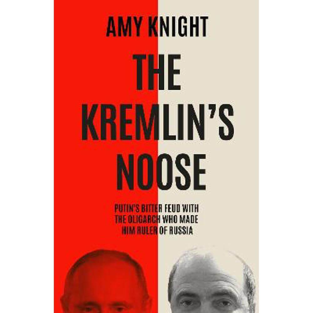 The Kremlin's Noose: Vladimir Putin's Bitter Feud with the Oligarch Who Made Him Ruler of Russia (Hardback) - Amy Knight